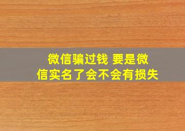 微信骗过钱 要是微信实名了会不会有损失